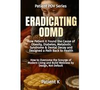 Eradicating ODMD: How Patient K Found the Cause of Obesity, Diabetes, Metabolic Syndrome & Dental Decay and Designed a Path Back to Health