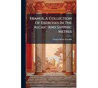 Eranus, A Collection Of Exercises In The Alcaic And Sapphic Metres