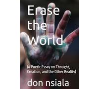 Erase the World: (A Poetic Essay on Thought, Creation, and the Other Reality)