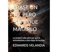ÉRASE UN YO, PERO TUVE QUE MATARLO: La verdad cruda sobre por qué te autosaboteas y cómo dejar de hacerlo.