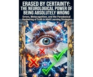 Erased by Certainty: The Neurological Power of Being Absolutely Wrong: Errors, Metacognition, and the Paradoxical Hardwiring of Truth in Adult Learning Strategies