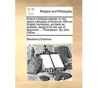 Erasmi Colloquia Selecta: Or, The Select Colloquies Of Erasmus. With An English Translation, As Literal As Possible, Designd For The Use Of Beg
