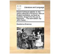 Erasmi Colloquia Selecta: Or, The Select Colloquies Of Erasmus. With An English Translation, As Literal As Possible, Design'd For The Use Of Beg