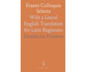 Erasmi Colloquia Selecta: With a Literal English Translation for Latin Beginners