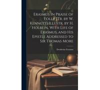 Erasmus In Praise Of Folly [Tr. By W. Kennett] Illustr. By H. Holbein, With Life Of Erasmus, And His Epistle Addressed To Sir Thomas More