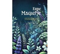 Erbe magiche: Una guida completa per il culto delle piante, rituali antichi e la creazione di talismani naturali