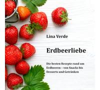 Erdbeerliebe: Die besten Rezepte rund um Erdbeeren - von Snacks esserts und Getränken | Smoothies, Backen, vegetarisch, Frühstück, exotisch, ... kreativ, Familienküche & Soulfood Ideen pur