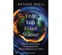 Erde, Luft, Feuer, Wasser Wie der Klimawandel die geopolitischen Machtverhältnisse neu ordnet - Arthur Snell - Goldmann Verlag - ebook (ePub) - Livre