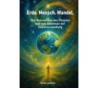 Erde. Mensch. Wandel: Vom Bewusstsein des Planeten und dem Abenteuer der Selbstverwandlung