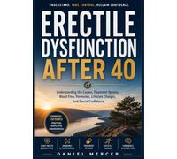 ERECTILE DYSFUNCTION AFTER 40: Understanding the Causes, Treatment Options, Blood Flow, Hormones, Lifestyle Changes, and Sexual Confidence