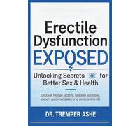 Erectile Dysfunction Exposed: Unlocking Secrets for Better Sex & Health: Uncover Hidden Factors, Tailored Solutions, Expert Recommendations to Overcome ED