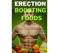 ERECTION BOOSTING FOODS For Men: How to Cure Erectile Dysfunction with Natural Aphrodisiacs Diet Plan, Boost Testosterone, Enhance Libido and Improve Sexual Performance Without Pills After 40