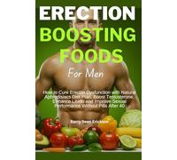 ERECTION BOOSTING FOODS For Men: How to Cure Erectile Dysfunction with Natural Aphrodisiacs Diet Plan, Boost Testosterone, Enhance Libido and Improve Sexual Performance Without Pills After 40