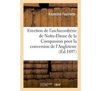 Erection de l'archiconfrérie de Notre-Dame de la Compassion pour la conversion de l'Angleterre Saint-Sulpice, le 17 octobre 1897 - Raymond Feuillette - Hachette Bnf - broché - Livre