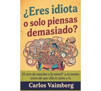¿Eres idiota o solo piensas demasiado?: El arte de mandar a la mierd* a tu mente antes de que ella te mate a ti