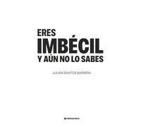Eres imbécil y aún no lo sabes: Una guía incómoda para reconocer al imbécil que llevas dentro