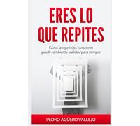 ERES LO QUE REPITES: Cómo la Repetición Consciente puede Cambiar tu Realidad para siempre Transformación Personal