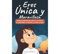 Eres Única y Maravillosa: Historias inspiradoras sobre la confianza, la autoestima, la valentía y el amor propio. Para niñas a partir de 6 años.