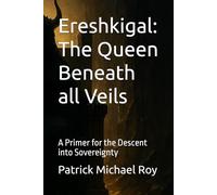 Ereshkigal: The Queen Beneath all Veils: A Primer for the Descent into Sovereignty