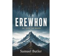 EREWHON OR, OVER THE RANGE: The Satirical Classic Behind “Darwin Among the Machines” (Technology, Evolution, and the Logic of Nowhere)