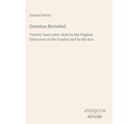 Erewhon Revisited: Twenty Years Later, Both by the Original Discoverer of the Country and by His Son