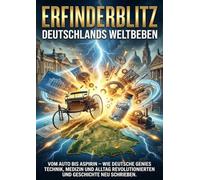 Erfinderblitz: Deutschlands Weltbeben: Vom Auto spirin - wie deutsche Genies Technik, Medizin und Alltag revolutionierten und Geschichte neu schrieben.