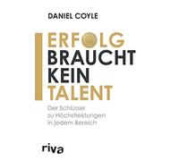 Erfolg braucht kein Talent: Der Schlüssel zu Höchstleistungen in jedem Bereich