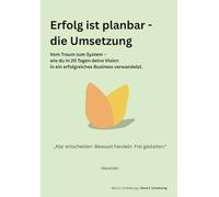 Erfolg ist planbar - die Umsetzung: Vom Traum zum System - wie du in 20 Tagen deine vision in ein erfolgreiches Business verwandelst