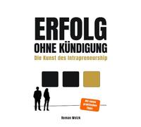 Erfolg ohne Kündigung - Die Kunst des Intrapreneurship | Karriere machen, Einfluss gewinnen und mehr verdienen - ohne den Job zu wechseln