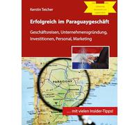 Erfolgreich im Paraguaygeschäft: Geschäftsreisen, Unternehmensgründung, Investitionen, Personal, Marketing