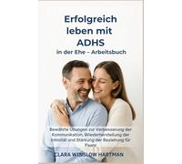 Erfolgreich leben mit ADHS in der Ehe - Arbeitsbuch: Bewährte Übungen zur Verbesserung der Kommunikation, Wiederherstellung der Intimität und Stärkung der Beziehung für Paare