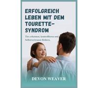 Erfolgreich leben mit dem Tourette-Syndrom: Tics erkennen, kontrollieren und Selbstvertrauen fördern