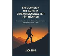 ERFOLGREICH MIT ADHS IM ERWACHSENENALTER FÜR MÄNNER: Einfache Schritte für ein Ruhiges, Konzentriertes und Zielgerichtetes Leben