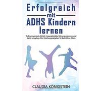 Erfolgreich Mit Adhs Kindern Lernen: Aufmerksamkeits-Defizit-Hyperaktivitaets-Stoerung Erkennen Und Damit Umgehen. Der Erziehungsratgeber Fuer Betroffene Eltern