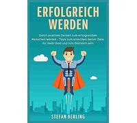 Erfolgreich Werden: Durch Positives Denken Zum Erfolgreichen Menschen Werden Tipps Zum Erreichen Deiner Ziele, Fuer Mehr Geld Und Zum Gluecklich Sein