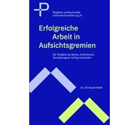 Erfolgreiche Arbeit in Aufsichtsgremien: Die Tätigkeit als Beirat, Aufsichtsrat, Verwaltungsrat richtig verstanden
