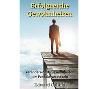 Erfolgreiche Gewohnheiten: Verändere deine Gewohnheiten, um produktiver zu sein, deine Disziplin zu verbessern, den Fokus zu stärken und deine Zeit meisterhaft zu managen.