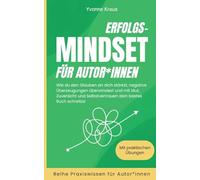 Erfolgs-Mindset für Autor*innen: Wie du den Glauben an dich stärkst, negative Überzeugungen überwindest und mit Mut, Zuversicht und Selbstvertrauen dein bestes Buch schreibst