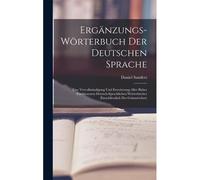 Ergaenzungs-Woerterbuch Der Deutschen Sprache: Eine Vervollstaendigung Und Erweiterung Aller Bisher Erschienenen Deutsch-Sprachlichen Woerterbuecher (Einsohliesslich Des Grimm'schen)