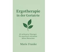 Ergotherapie in der Geriatrie: 40 Wirksame Übungen für psychisch erkrankte ältere Menschen