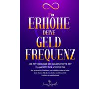 Erhöhe deine Geldfrequenz: Die Psychologie des Geldes trifft auf das Gesetz der Anziehung: Ein praktischer Leitfaden, um Geldblockaden zu lösen, dein Money Mindset zu heilen und finanzielle Freiheit