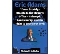 Eric Adams: From Brooklyn Streets to the Mayor’s Office Triumph, Controversy, and the Fight to Save New York: From Brooklyn Streets to City Hall: Ambition, Controversy, and the Fight to Lead New York