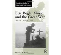 Eric Bogle, Music and the Great War: 'An Old Man's Tears' (Routledge Studies in First World War History) - [Version Originale] Inconnu (Auteur)