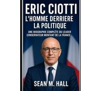 Eric Ciotti : l'homme derrière la politique: Une biographie complète du leader conservateur montant de la France