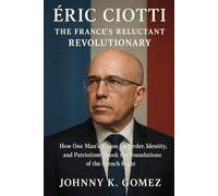 Éric Ciotti,The France’s Reluctant Revolutionary: How One Man’s Vision for Order, Identity, and Patriotism Shook the Foundations of the French Right