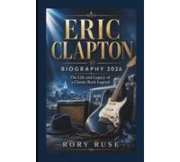 ERIC CLAPTON: BIOGRAPHY 2026 The Life and Legacy of a Classic Rock Legend