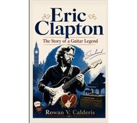 Eric Clapton: The Story of a Guitar Legend