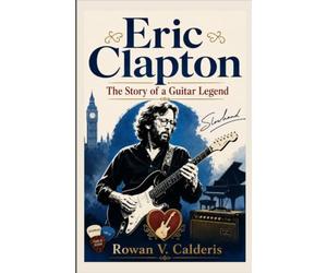 Eric Clapton: The Story of a Guitar Legend