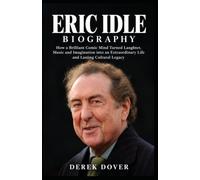 Eric Idle Biography: How a Brilliant Comic Mind Turned Laughter, Music and Imagination into an Extraordinary Life and Lasting Cultural Legacy