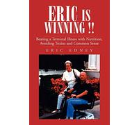 ERIC IS WINNING !!: Beating a Terminal Illness with Nutrition, Avoiding Toxins and Common Sense